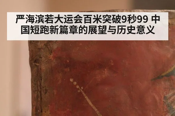 严海滨若大运会百米突破9秒99 中国短跑新篇章的展望与历史意义
