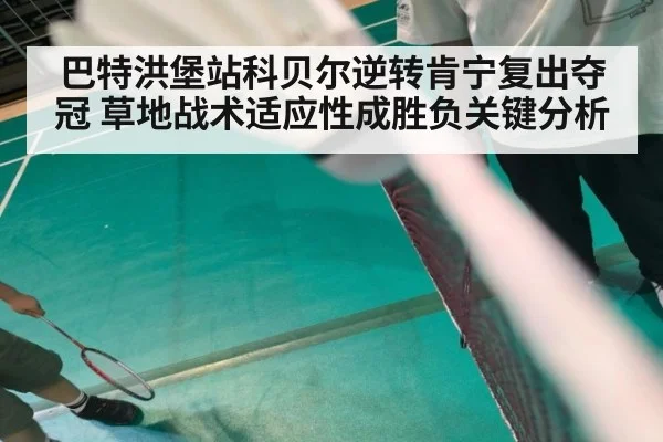 巴特洪堡站科贝尔逆转肯宁复出夺冠 草地战术适应性成胜负关键分析